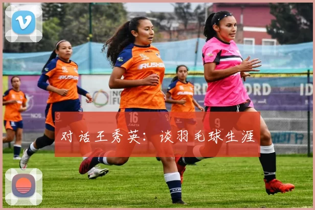 对话王秀英：谈羽毛球生涯