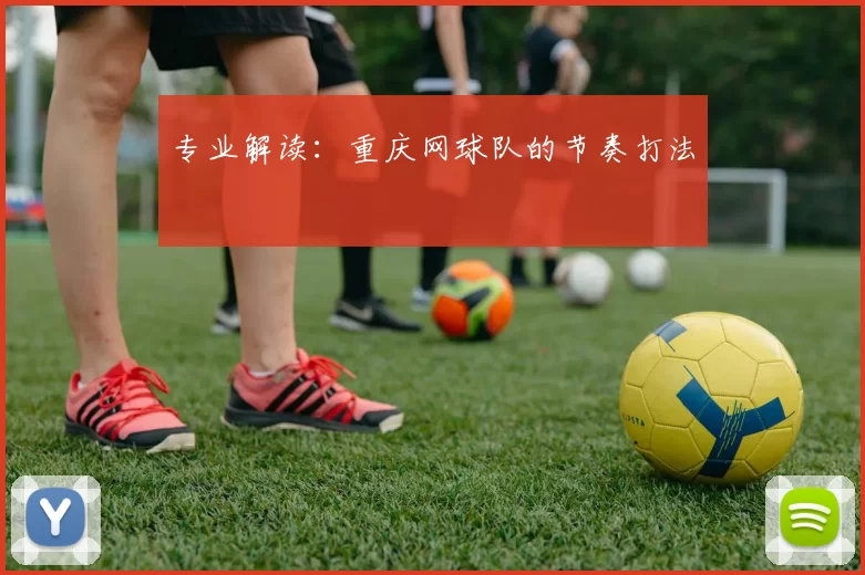 专业解读：重庆网球队的节奏打法