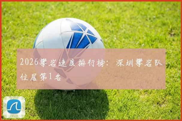 2026攀岩速度排行榜：深圳攀岩队位居第1名