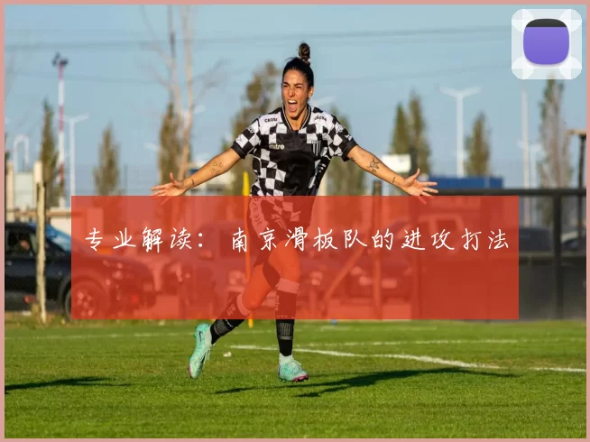 专业解读：南京滑板队的进攻打法