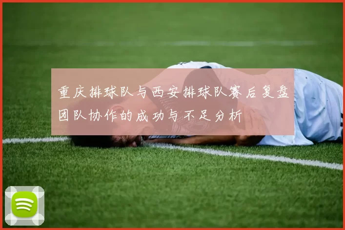 重庆排球队与西安排球队赛后复盘团队协作的成功与不足分析