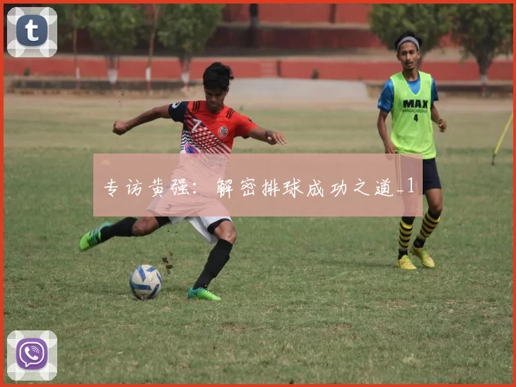 专访黄强：解密排球成功之道_1