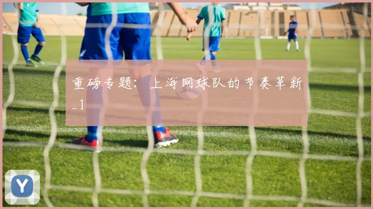 重磅专题：上海网球队的节奏革新_1