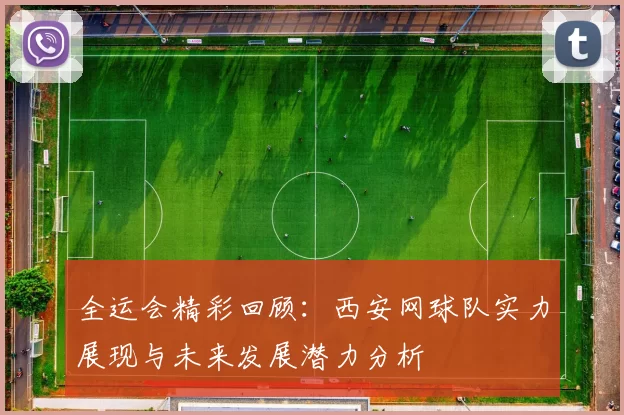 全运会精彩回顾：西安网球队实力展现与未来发展潜力分析