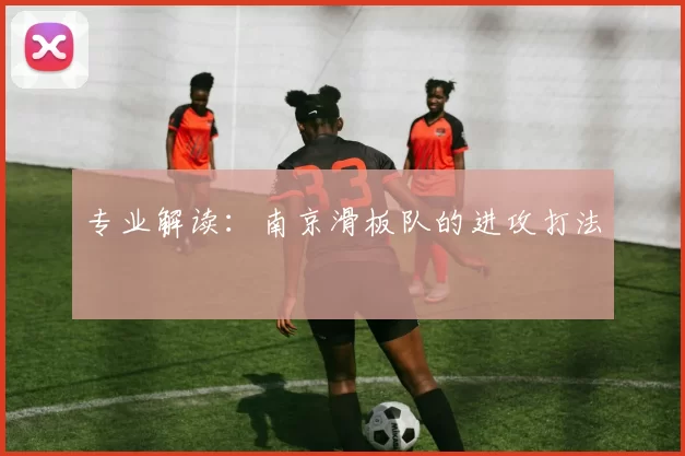 专业解读：南京滑板队的进攻打法