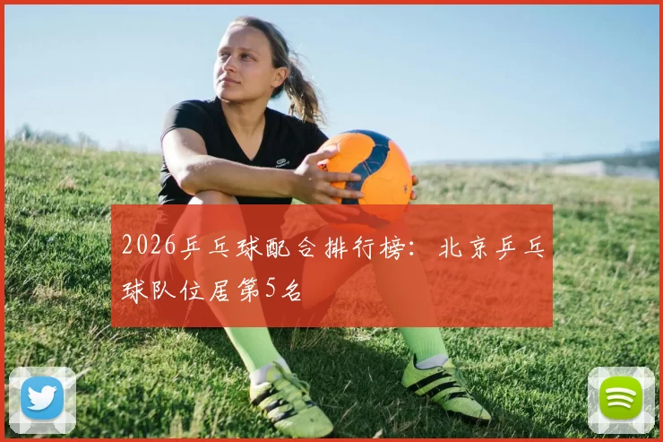 2026乒乓球配合排行榜：北京乒乓球队位居第5名